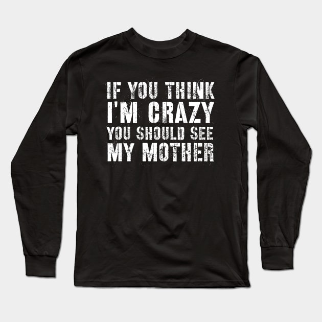 Sarcasm sayings if you think I'm crazy you should see my mother Long Sleeve T-Shirt by G-DesignerXxX